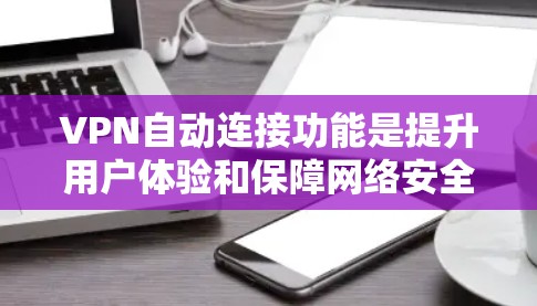 VPN自动连接功能是提升用户体验和保障网络安全的重要特性。以下是对该功能的详细分析和总结 VPN自动连接功能是提升用户体验和保障网络安全的重要特性。以下是对该功能的详细分析和总结