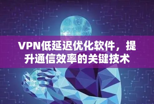 VPN低延迟优化软件,提升通信效率的关键技术 VPN低延迟优化软件,提升通信效率的关键技术