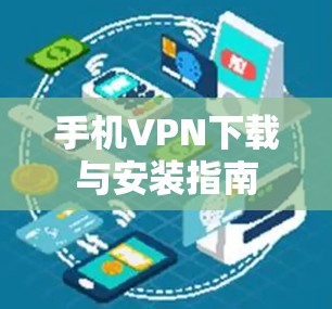 手机VPN下载与安装指南 手机VPN下载与安装指南