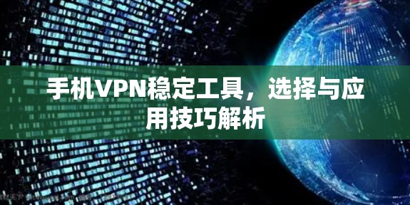 手机VPN稳定工具，选择与应用技巧解析
