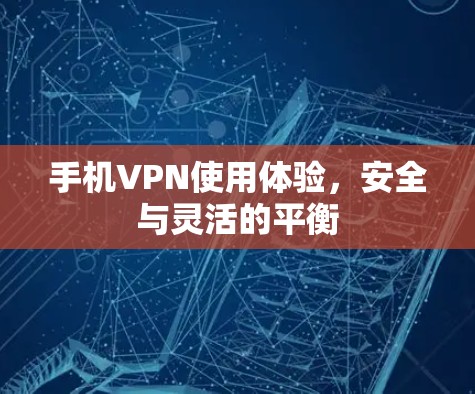手机VPN使用体验,安全与灵活的平衡 手机VPN使用体验,安全与灵活的平衡