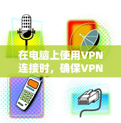 在电脑上使用VPN连接时,确保VPN连接的稳定性可以通过以下几个方面来实现 在电脑上使用VPN连接时,确保VPN连接的稳定性可以通过以下几个方面来实现