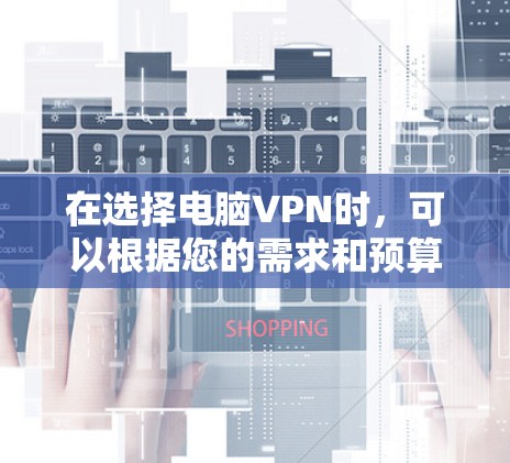在选择电脑VPN时,可以根据您的需求和预算来决定哪种VPN最适合您。以下是一些推荐的VPN服务,按不同特点进行了分类 在选择电脑VPN时,可以根据您的需求和预算来决定哪种VPN最适合您。以下是一些推荐的VPN服务,按不同特点进行了分类
