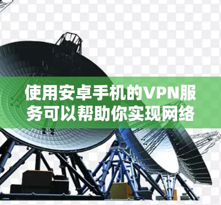 使用安卓手机的VPN服务可以帮助你实现网络加密、隐私保护、跨地区访问受限内容等功能。以下是使用安卓VPN的详细攻略 使用安卓手机的VPN服务可以帮助你实现网络加密、隐私保护、跨地区访问受限内容等功能。以下是使用安卓VPN的详细攻略