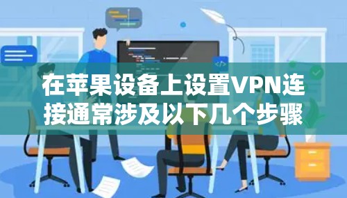 在苹果设备上设置VPN连接通常涉及以下几个步骤 在苹果设备上设置VPN连接通常涉及以下几个步骤