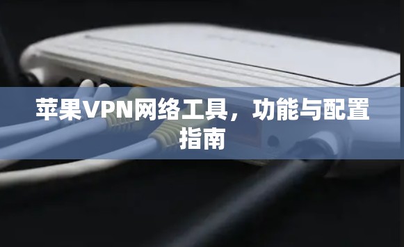 苹果VPN网络工具,功能与配置指南 苹果VPN网络工具,功能与配置指南