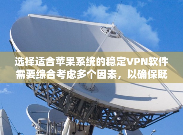 选择适合苹果系统的稳定VPN软件需要综合考虑多个因素，以确保既能保护隐私，又能满足日常使用需求。以下是对几款受欢迎的VPN软件的简要分析和推荐