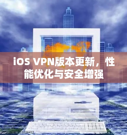 iOS VPN版本更新,性能优化与安全增强 iOS VPN版本更新,性能优化与安全增强