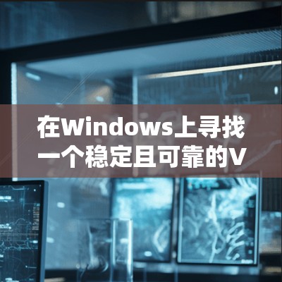 在Windows上寻找一个稳定且可靠的VPN工具,可以从以下几款知名的VPN服务中选择 在Windows上寻找一个稳定且可靠的VPN工具,可以从以下几款知名的VPN服务中选择