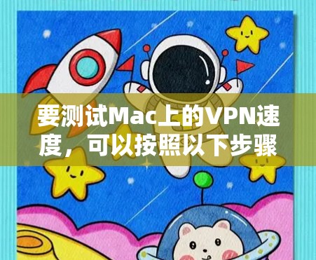 要测试Mac上的VPN速度,可以按照以下步骤进行 要测试Mac上的VPN速度,可以按照以下步骤进行