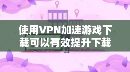 使用VPN加速游戏下载可以有效提升下载速度,尤其是在连接到优惠服务器的情况下。以下是一些详细的步骤和建议,帮助你实现这一目标 使用VPN加速游戏下载可以有效提升下载速度,尤其是在连接到优惠服务器的情况下。以下是一些详细的步骤和建议,帮助你实现这一目标