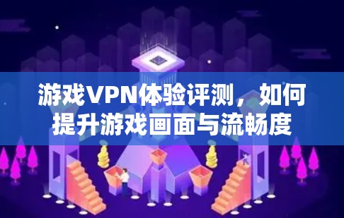 游戏VPN体验评测,如何提升游戏画面与流畅度 游戏VPN体验评测,如何提升游戏画面与流畅度