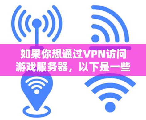 如果你想通过VPN访问游戏服务器,以下是一些可能的情况和解决方案 如果你想通过VPN访问游戏服务器,以下是一些可能的情况和解决方案