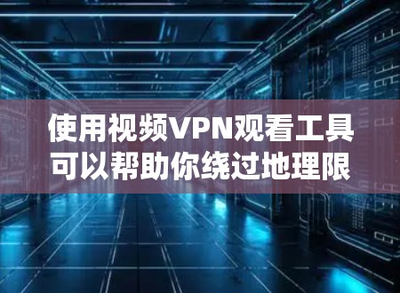 使用视频VPN观看工具可以帮助你绕过地理限制，访问受限的视频内容。以下是一些常见的视频VPN观看工具及其特点