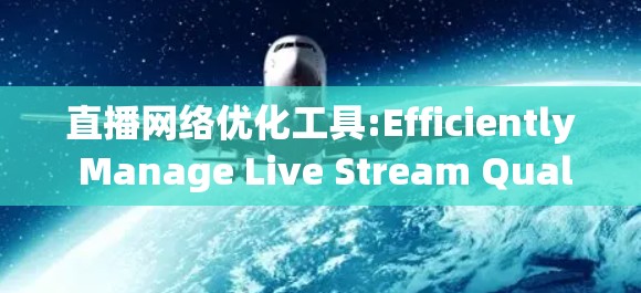 直播网络优化工具:Efficiently Manage Live Stream Quality 直播网络优化工具:Efficiently Manage Live Stream Quality