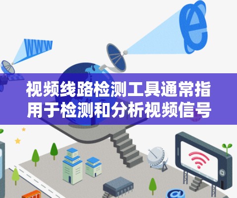 视频线路检测工具通常指用于检测和分析视频信号传输过程中可能出现的问题的工具。这些工具可以帮助用户发现视频信号的延迟、抖动、黑屏、卡顿等问题,并提供解决方案或优化建议。常见的视频线路检测工具包括 视频线路检测工具通常指用于检测和分析视频信号传输过程中可能出现的问题的工具。这些工具可以帮助用户发现视频信号的延迟、抖动、黑屏、卡顿等问题,并提供解决方案或优化建议。常见的视频线路检测工具包括