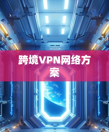 跨境VPN网络方案 跨境VPN网络方案
