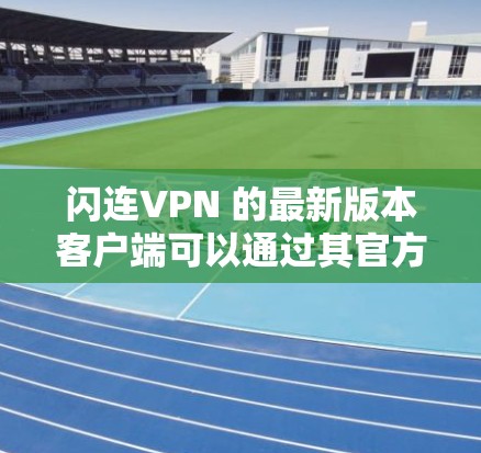 闪连VPN 的最新版本客户端可以通过其官方网站或应用商店获取。以下是获取和安装最新版本的步骤 闪连VPN 的最新版本客户端可以通过其官方网站或应用商店获取。以下是获取和安装最新版本的步骤