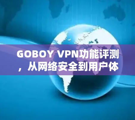 GOBOY VPN功能评测,从网络安全到用户体验的全面考量 GOBOY VPN功能评测,从网络安全到用户体验的全面考量
