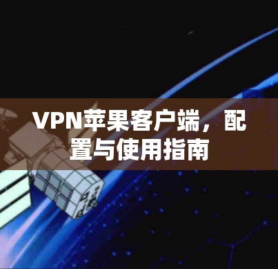 VPN苹果客户端,配置与使用指南 VPN苹果客户端,配置与使用指南