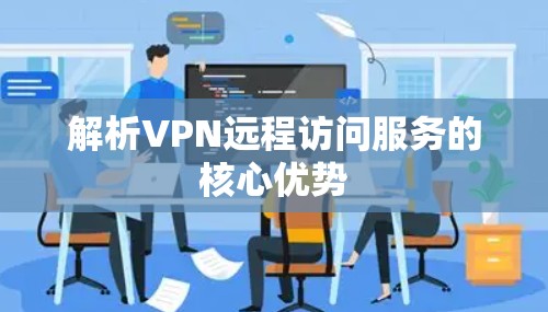 解析VPN远程访问服务的核心优势 解析VPN远程访问服务的核心优势