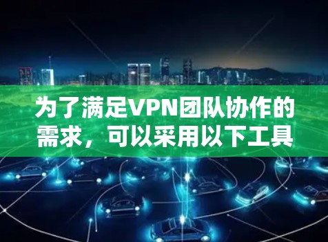 为了满足VPN团队协作的需求,可以采用以下工具和方法 为了满足VPN团队协作的需求,可以采用以下工具和方法