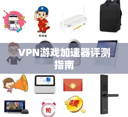 VPN游戏加速器评测指南 VPN游戏加速器评测指南
