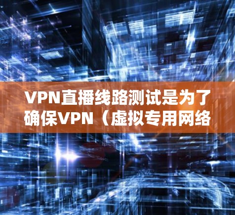 VPN直播线路测试是为了确保VPN(虚拟专用网络)直播服务的稳定性、可靠性和性能进行的测试。以下是一些常见的测试方法和工具 VPN直播线路测试是为了确保VPN(虚拟专用网络)直播服务的稳定性、可靠性和性能进行的测试。以下是一些常见的测试方法和工具
