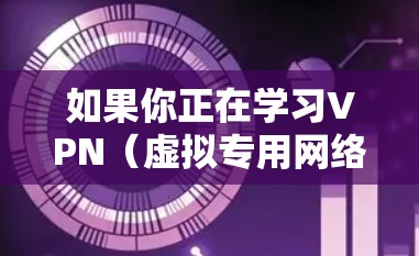 如果你正在学习VPN(虚拟专用网络)以下是一些有用的学习资料和工具,帮助你更好地理解和配置VPN 如果你正在学习VPN(虚拟专用网络)以下是一些有用的学习资料和工具,帮助你更好地理解和配置VPN