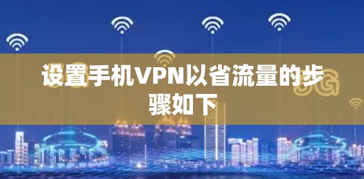设置手机VPN以省流量的步骤如下 设置手机VPN以省流量的步骤如下
