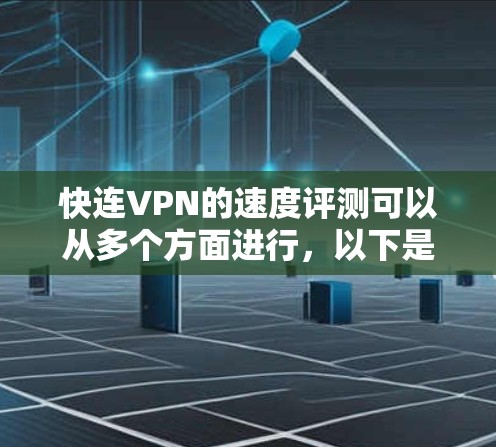 快连VPN的速度评测可以从多个方面进行,以下是一些常用的方法和工具 快连VPN的速度评测可以从多个方面进行,以下是一些常用的方法和工具