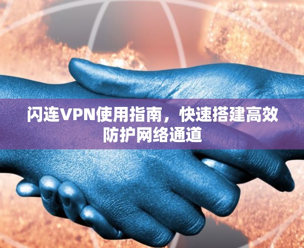 闪连VPN使用指南,快速搭建高效防护网络通道 闪连VPN使用指南,快速搭建高效防护网络通道
