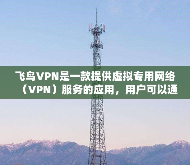 飞鸟VPN是一款提供虚拟专用网络(VPN)服务的应用,用户可以通过它来保护隐私、绕过地区限制或访问受限的网络资源。以下是使用飞鸟VPN的基本教程 飞鸟VPN是一款提供虚拟专用网络(VPN)服务的应用,用户可以通过它来保护隐私、绕过地区限制或访问受限的网络资源。以下是使用飞鸟VPN的基本教程