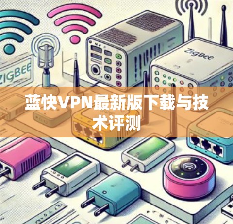 蓝快VPN最新版下载与技术评测 蓝快VPN最新版下载与技术评测