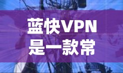 蓝快VPN是一款常用的VPN应用，用户可能需要进行更新以保持最新功能和性能。以下是关于蓝快VPN更新的详细教程