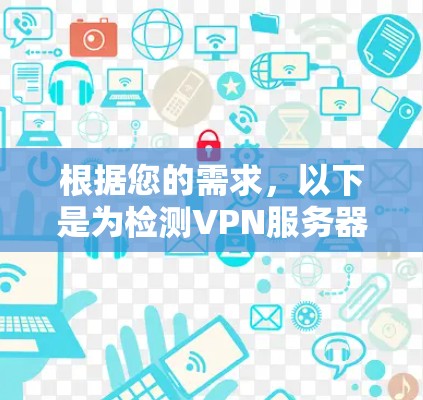根据您的需求,以下是为检测VPN服务器设计的详细步骤指南 根据您的需求,以下是为检测VPN服务器设计的详细步骤指南