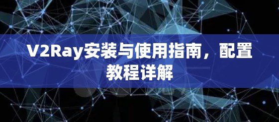 V2Ray安装与使用指南，配置教程详解