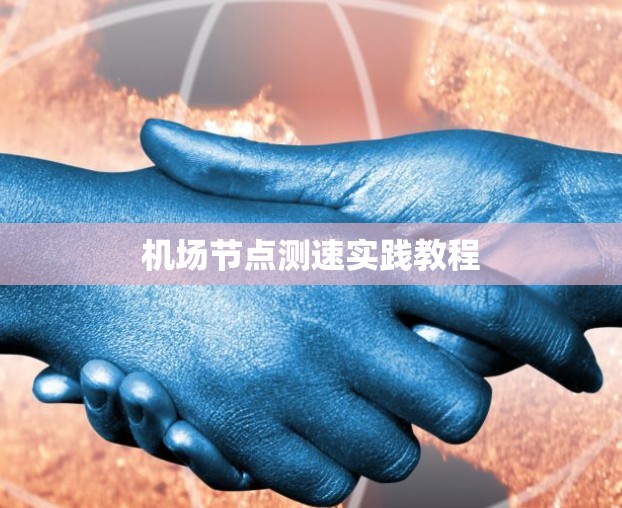 机场节点测速实践教程 机场节点测速实践教程