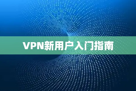 VPN新用户入门指南 VPN新用户入门指南