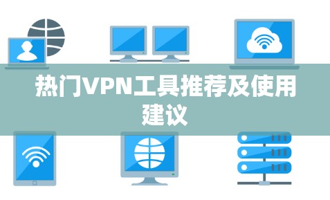热门VPN工具推荐及使用建议 热门VPN工具推荐及使用建议