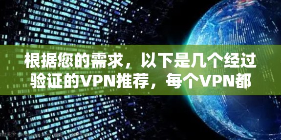 根据您的需求,以下是几个经过验证的VPN推荐,每个VPN都有其独特的优势,适合不同的使用场景 根据您的需求,以下是几个经过验证的VPN推荐,每个VPN都有其独特的优势,适合不同的使用场景