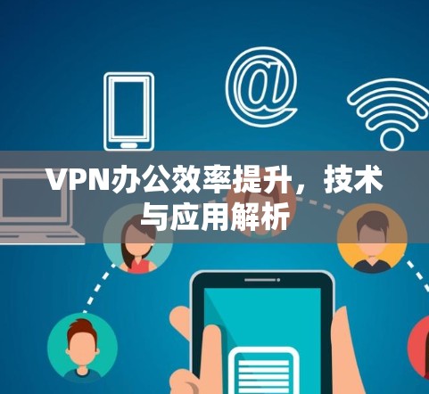 VPN办公效率提升,技术与应用解析 VPN办公效率提升,技术与应用解析