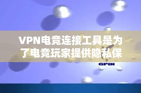 VPN电竞连接工具是为了电竞玩家提供隐私保护、网络优化和稳定连接的解决方案。以下是适合电竞玩家的推荐工具及其功能