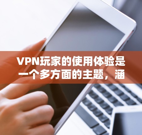 VPN玩家的使用体验是一个多方面的主题，涵盖了从安装配置到隐私安全、连接速度、客户端体验、客服支持、定价价值等多个方面。以下是对VPN使用体验的详细分析