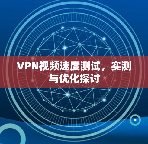 VPN视频速度测试,实测与优化探讨 VPN视频速度测试,实测与优化探讨