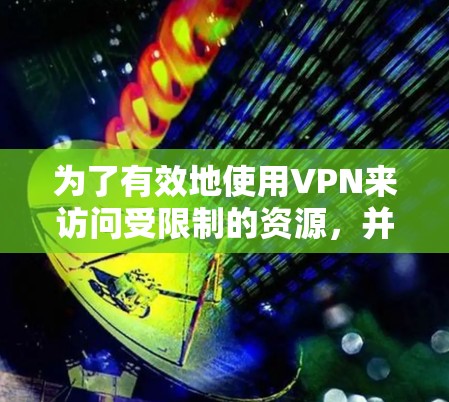 为了有效地使用VPN来访问受限制的资源,并确保安全和合法性,以下是一步步的指南 为了有效地使用VPN来访问受限制的资源,并确保安全和合法性,以下是一步步的指南