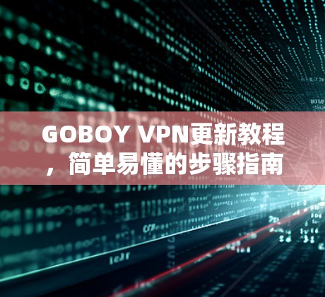 GOBOY VPN更新教程,简单易懂的步骤指南 GOBOY VPN更新教程,简单易懂的步骤指南