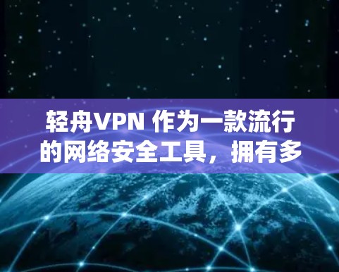 轻舟VPN 作为一款流行的网络安全工具,拥有多项功能和特点,能够帮助用户保护隐私、绕过地区限制并确保网络安全。以下是对轻舟VPN 功能的详细分析 轻舟VPN 作为一款流行的网络安全工具,拥有多项功能和特点,能够帮助用户保护隐私、绕过地区限制并确保网络安全。以下是对轻舟VPN 功能的详细分析