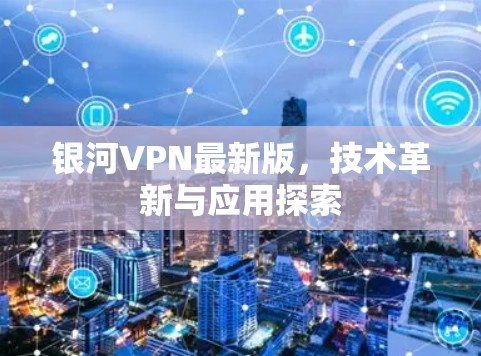 银河VPN最新版,技术革新与应用探索 银河VPN最新版,技术革新与应用探索