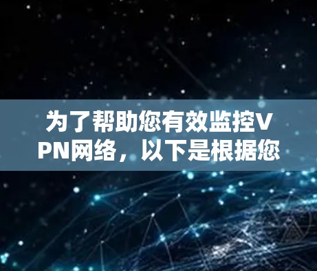 为了帮助您有效监控VPN网络,以下是根据您的需求整理的步骤指南 为了帮助您有效监控VPN网络,以下是根据您的需求整理的步骤指南
